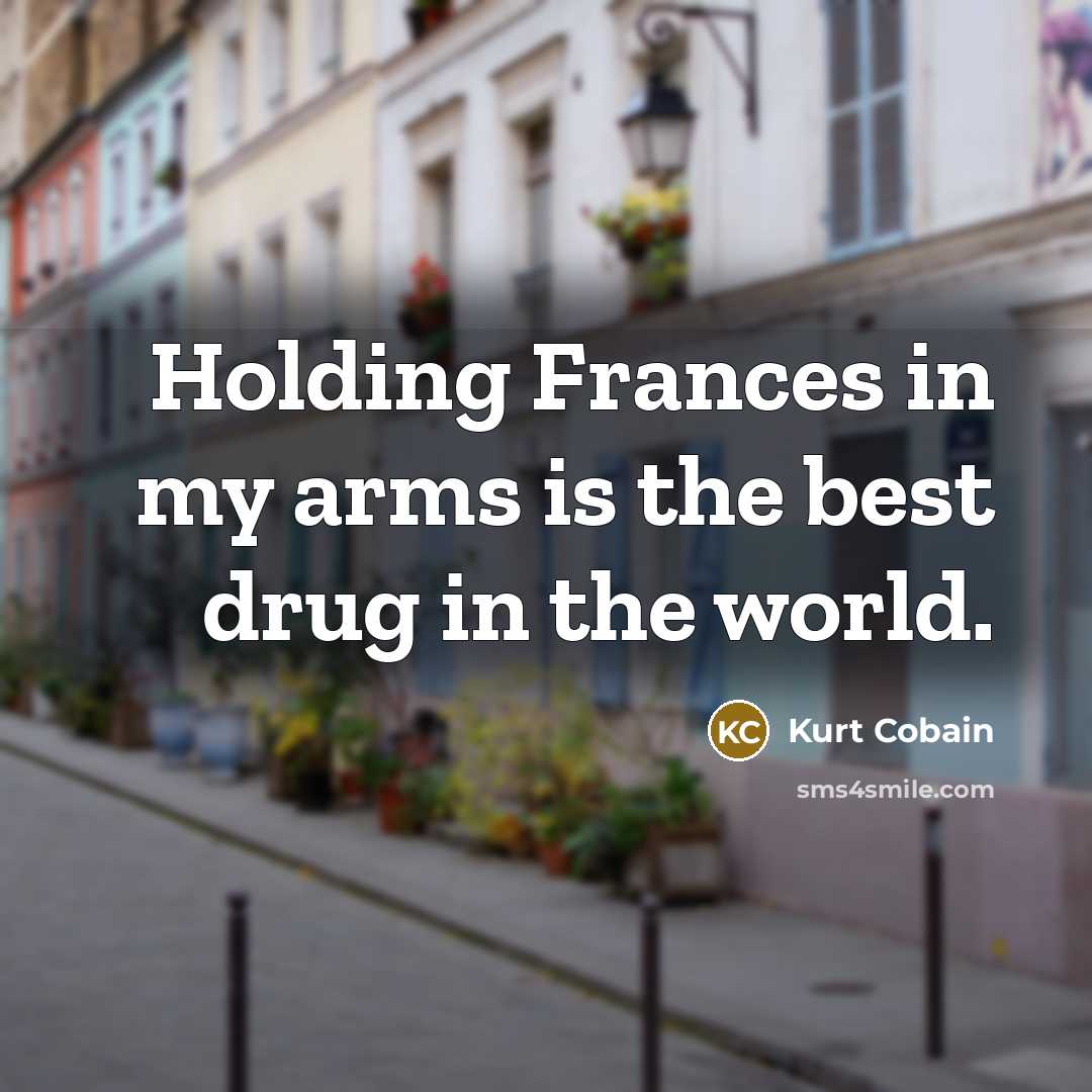 “Holding Frances in my arms is the best drug in the world.” quote by Kurt Cobain