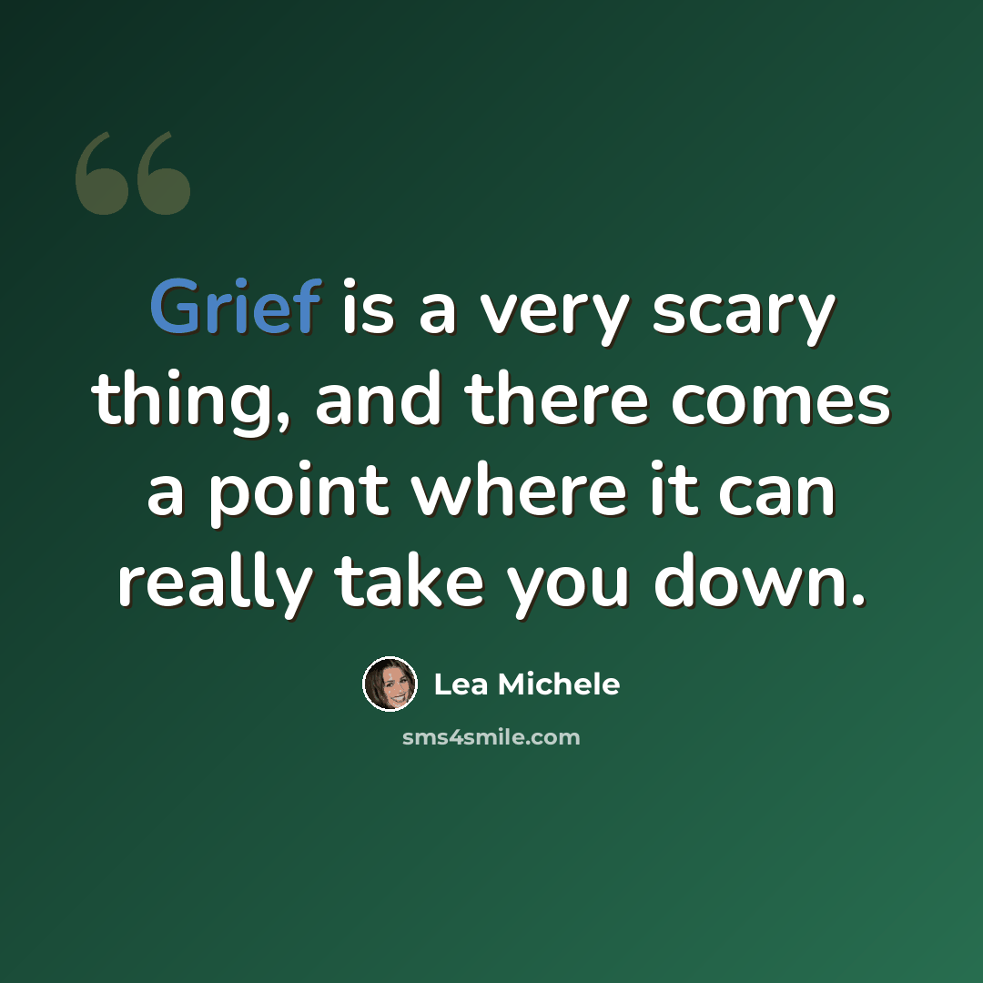 “Grief is a very scary thing, and there comes a point where it can really take you down.” quote by Lea Michele