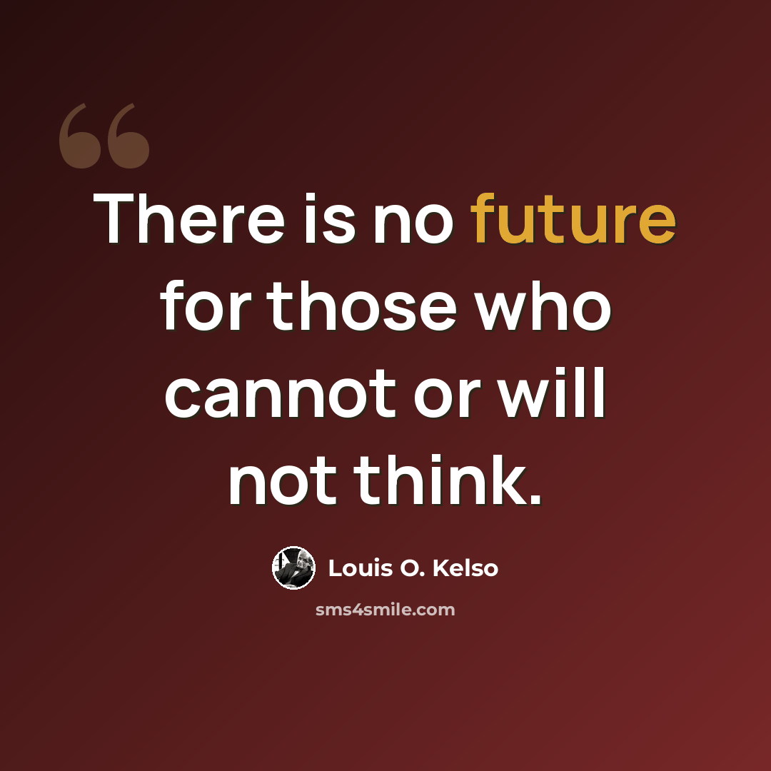 “There is no future for those who cannot or will not think.” quote by Louis O. Kelso
