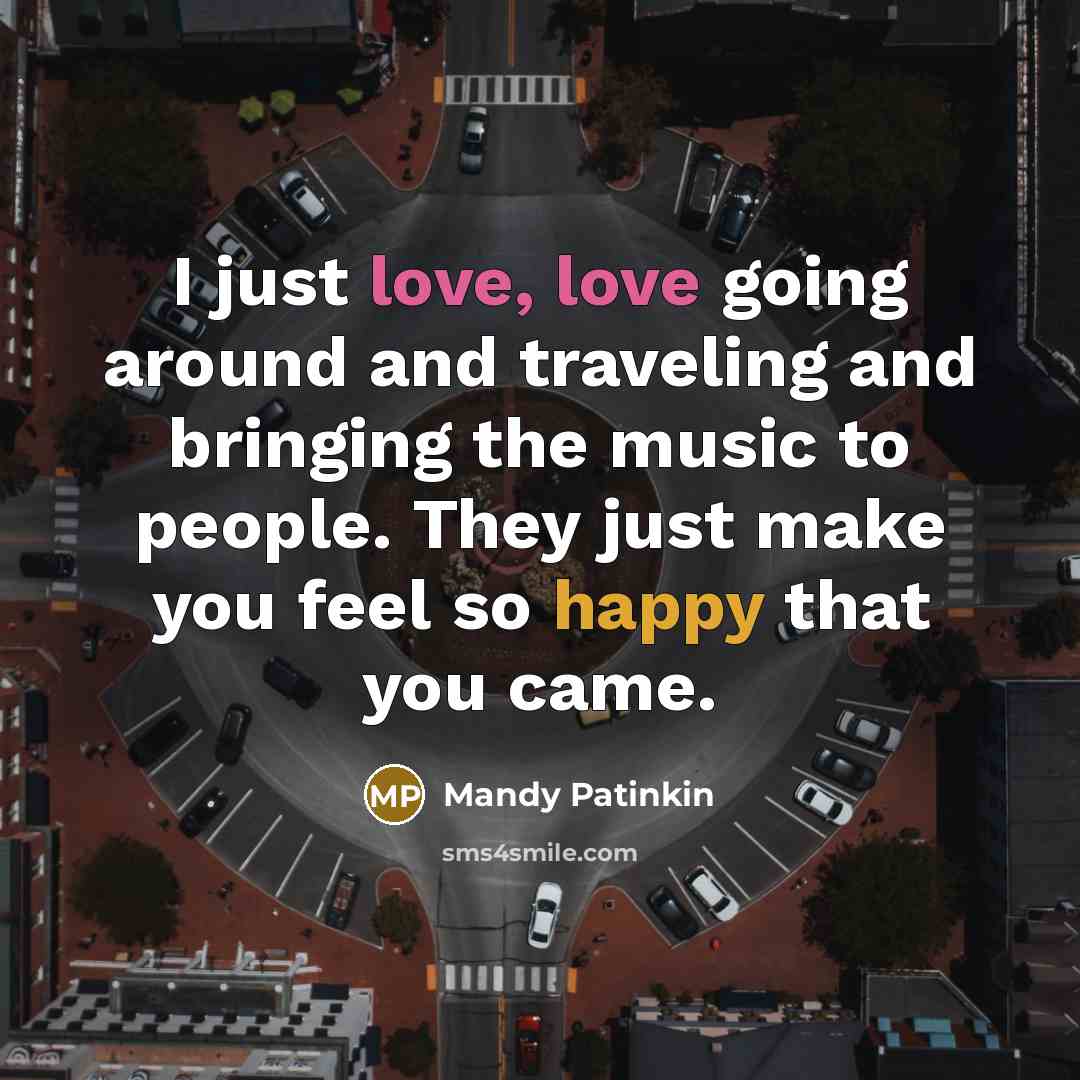 “I just love, love going around and traveling and bringing the music to people. They just make you feel so happy that you came.” quote by Mandy Patinkin