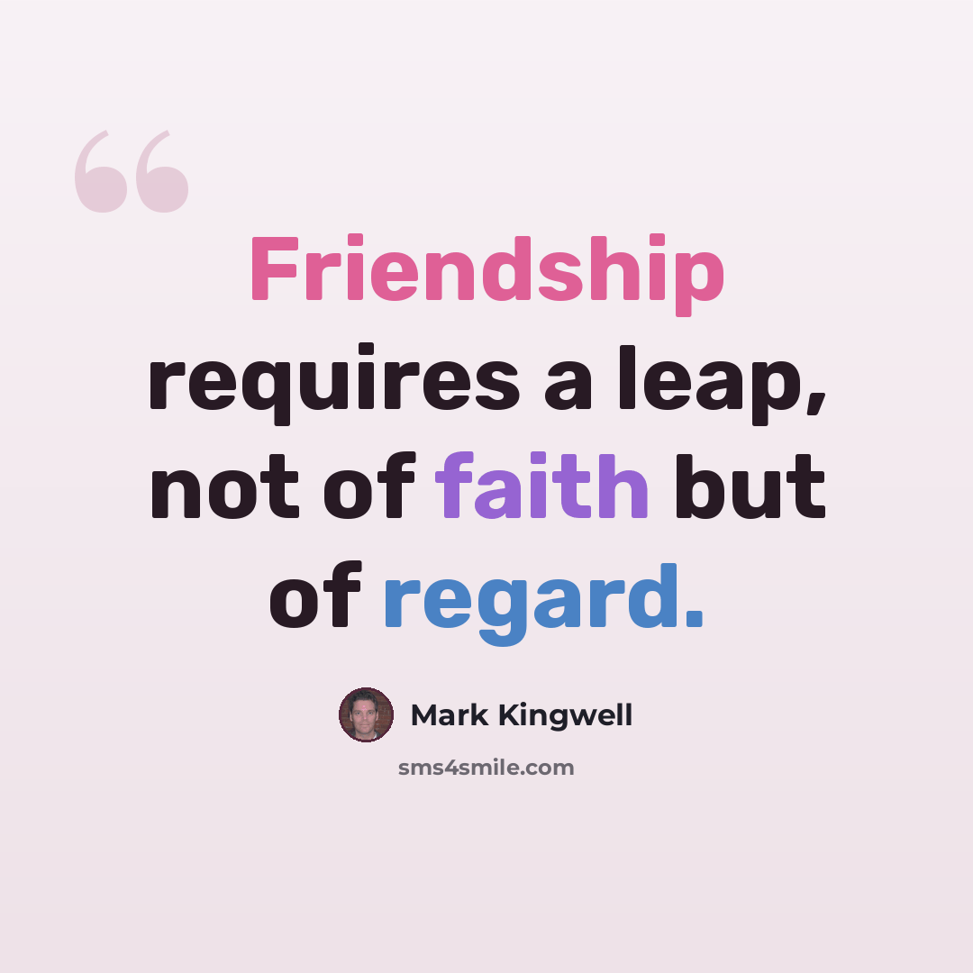 “Friendship requires a leap, not of faith but of regard.” quote by Mark Kingwell