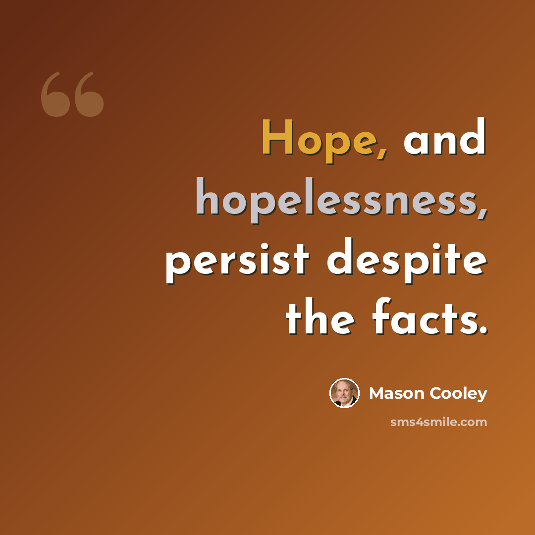 “Hope, and hopelessness, persist despite the facts.” quote by Mason Cooley