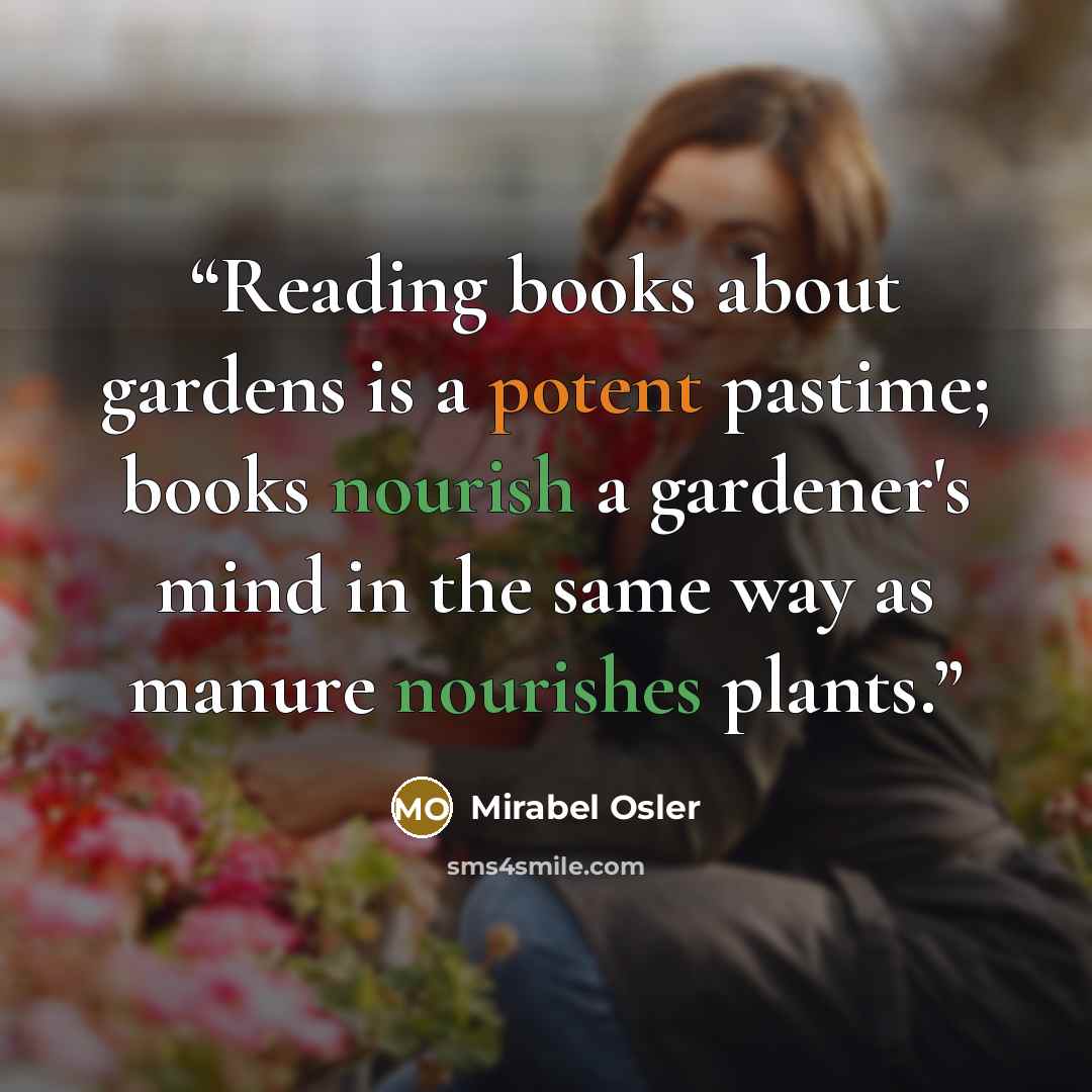 “Reading books about gardens is a potent pastime; books nourish a gardener's mind in the same way as manure nourishes plants.” quote by Mirabel Osler