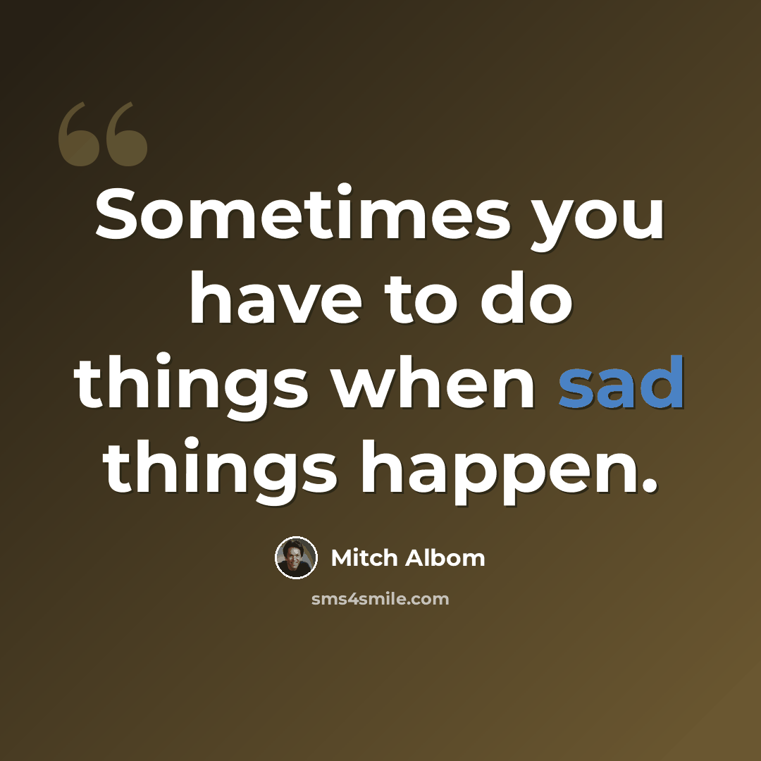 “Sometimes you have to do things when sad things happen.” quote by Mitch Albom