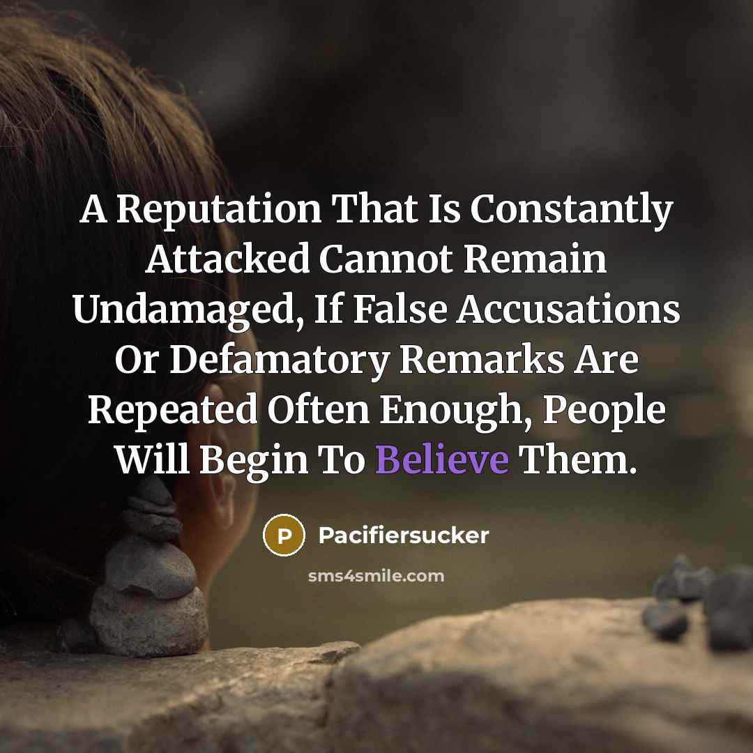 “A Reputation That Is Constantly Attacked Cannot Remain Undamaged, If False Accusations Or Defamatory Remarks Are Repeated Often Enough, People Will Begin To Believe Them.” quote by Pacifiersucker