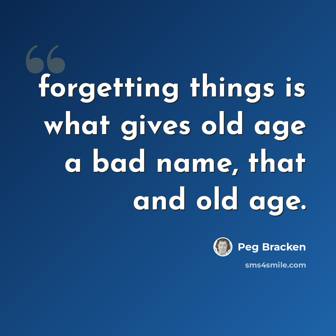 “forgetting things is what gives old age a bad name, that and old age.” quote by Peg Bracken