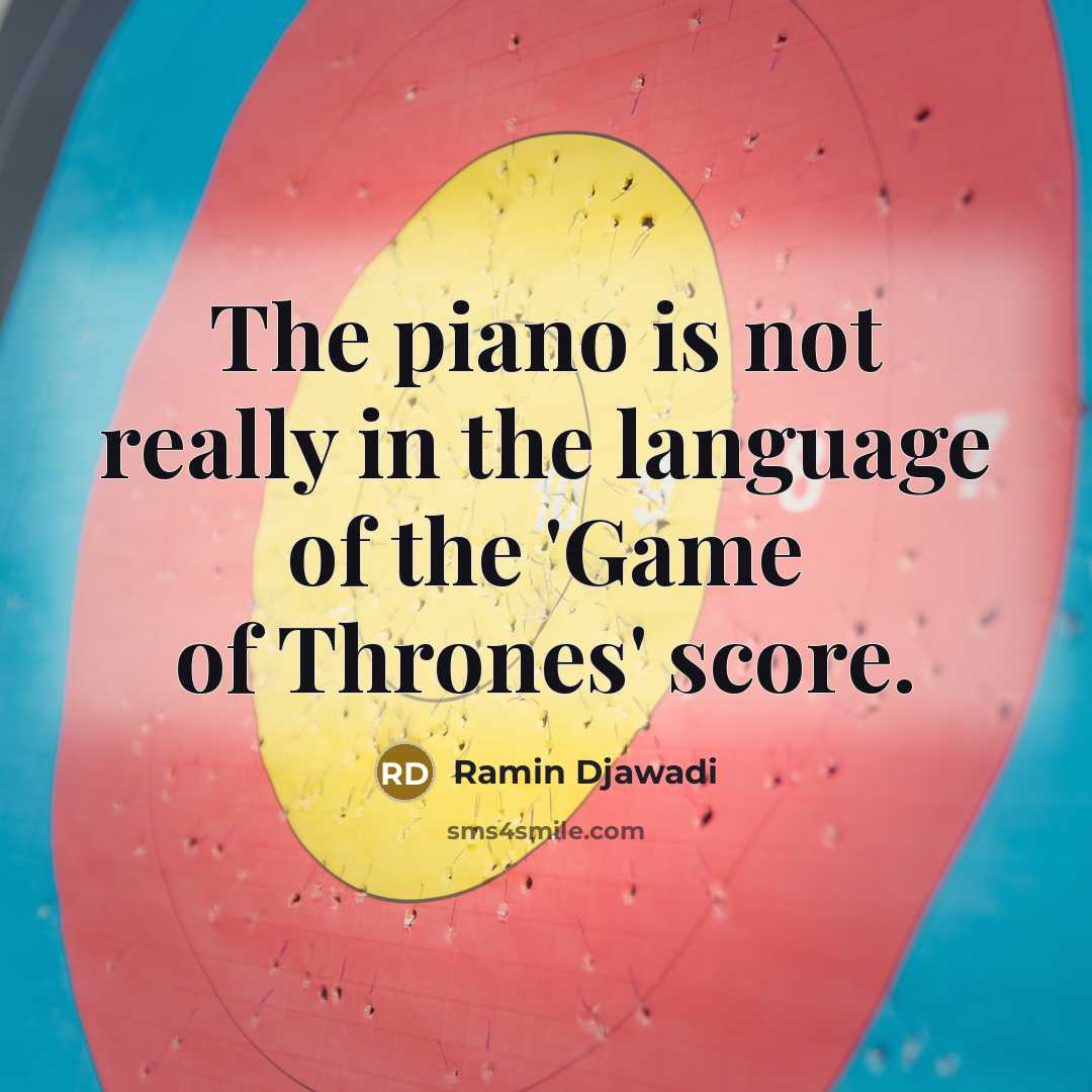 “The piano is not really in the language of the 'Game of Thrones' score.” quote by Ramin Djawadi