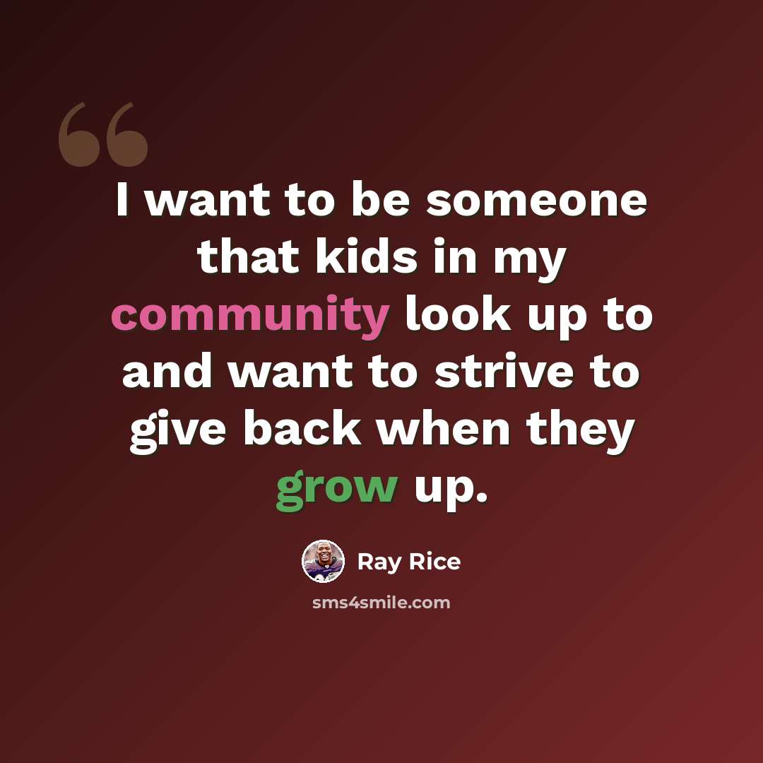 “I want to be someone that kids in my community look up to and want to strive to give back when they grow up.” quote by Ray Rice