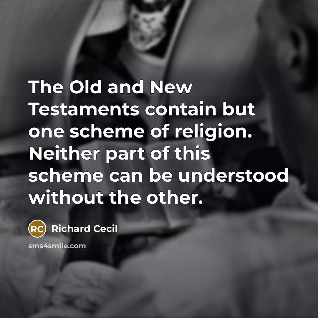 “The Old and New Testaments contain but one scheme of religion. Neither part of this scheme can be understood without the other.” quote by Richard Cecil