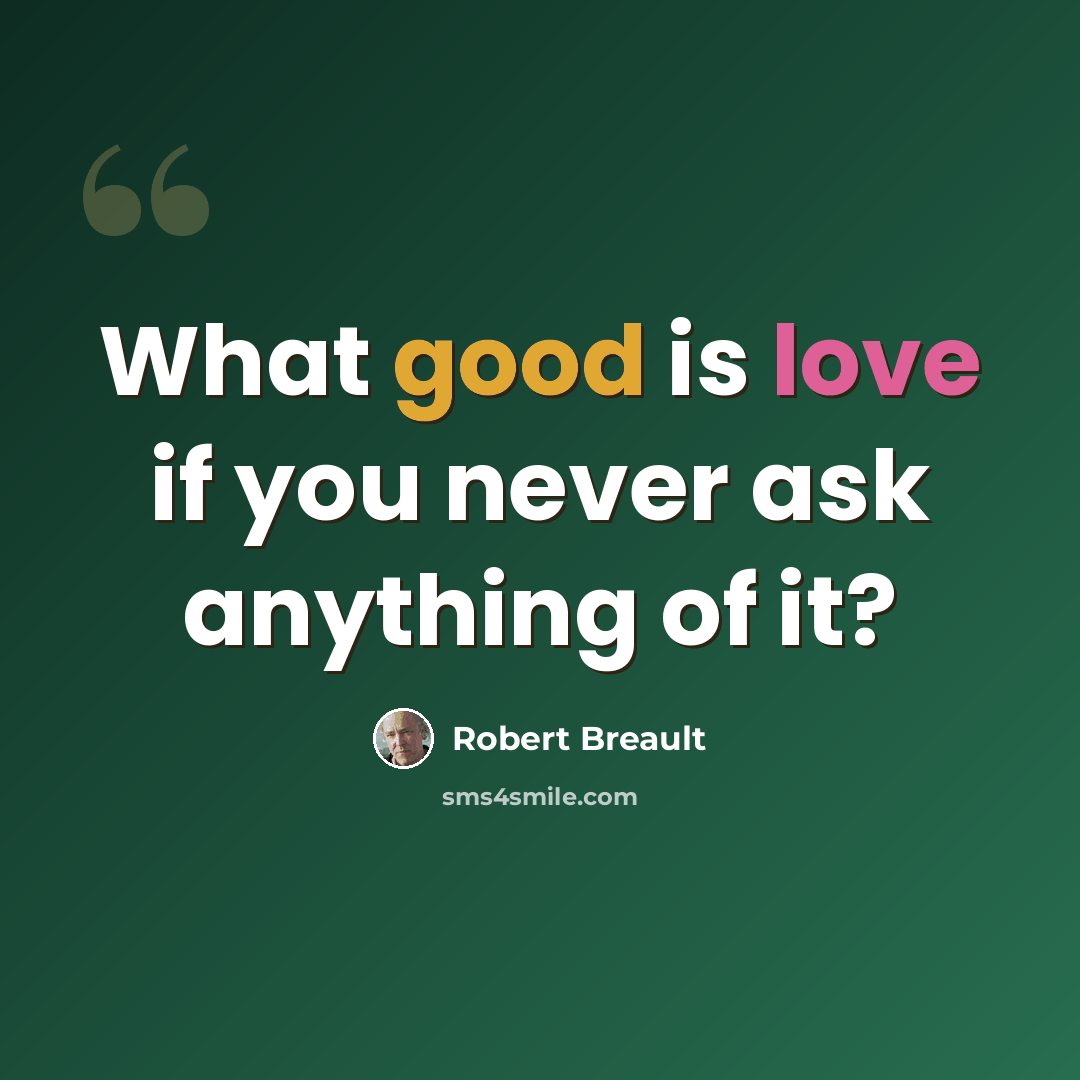 “What good is love if you never ask anything of it?” quote by Robert Breault