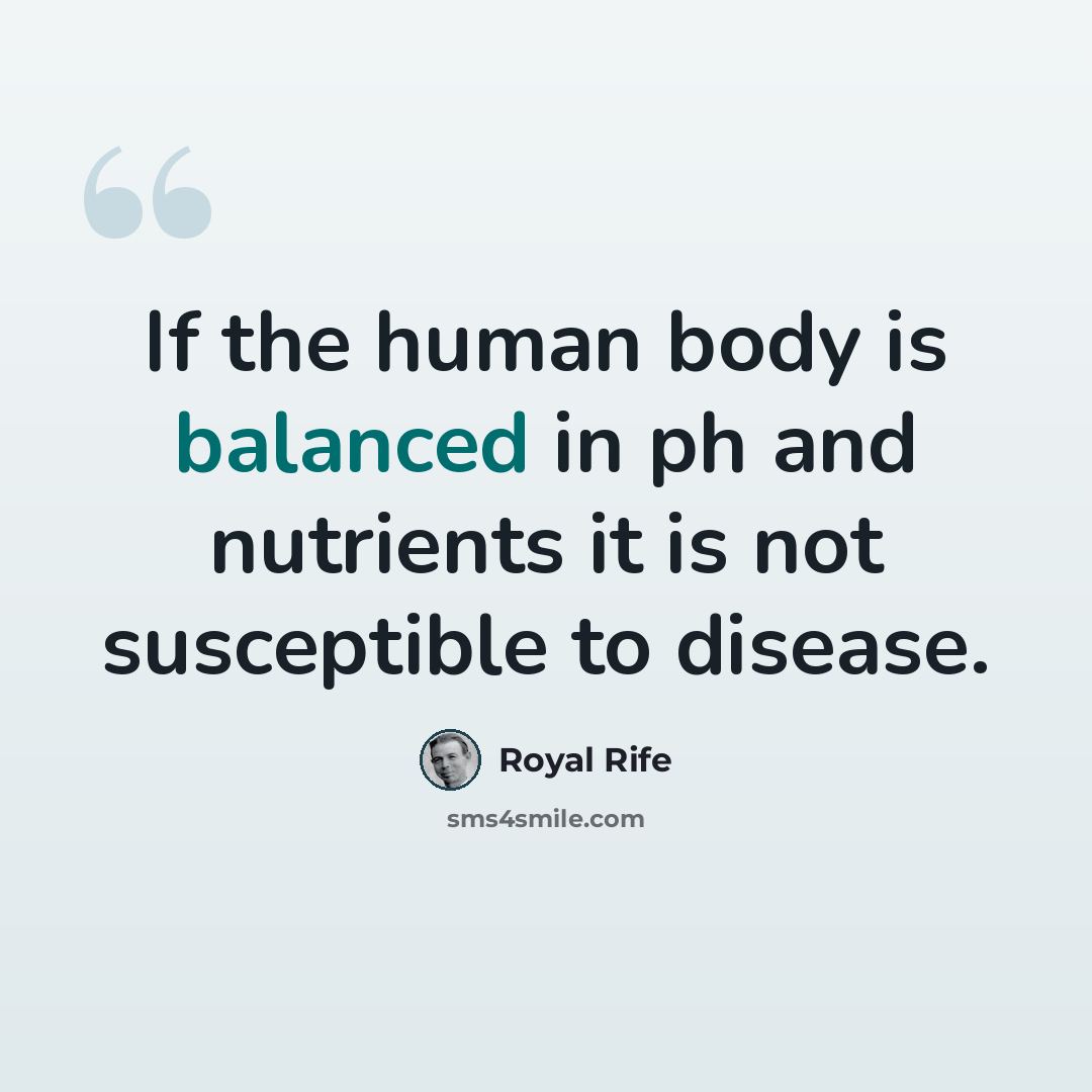 “If the human body is balanced in ph and nutrients it is not susceptible to disease.” quote by Royal Rife