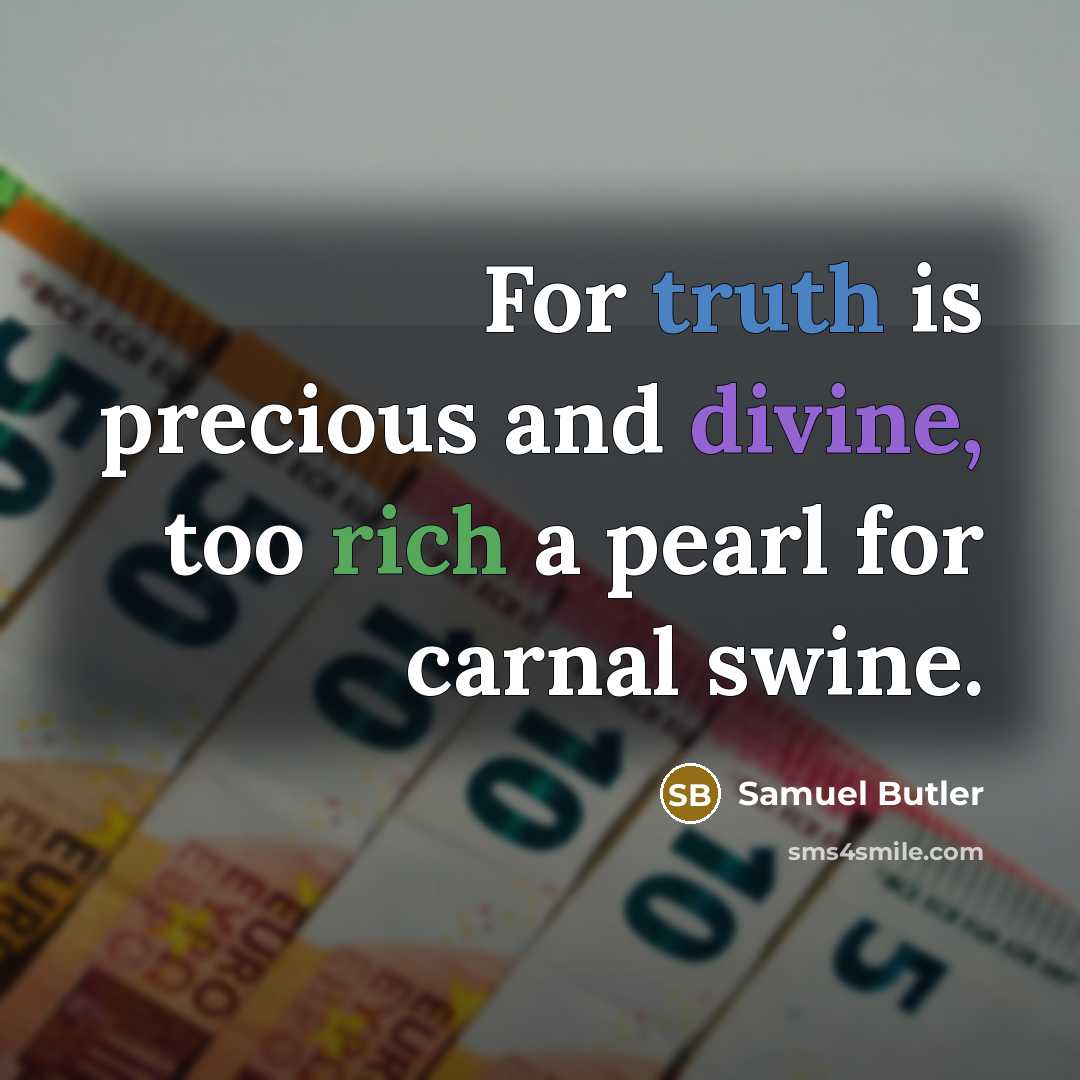“For truth is precious and divine, too rich a pearl for carnal swine.” quote by Samuel Butler