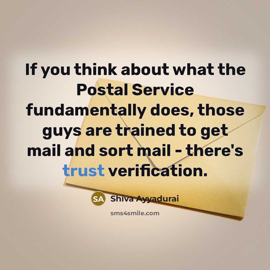 “If you think about what the Postal Service fundamentally does, those guys are trained to get mail and sort mail - there's trust verification.” quote by Shiva Ayyadurai