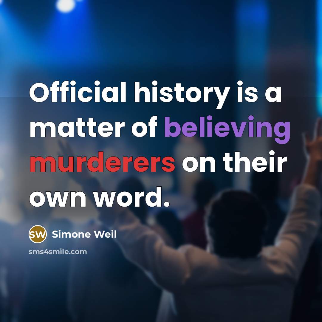 “Official history is a matter of believing murderers on their own word.” quote by Simone Weil