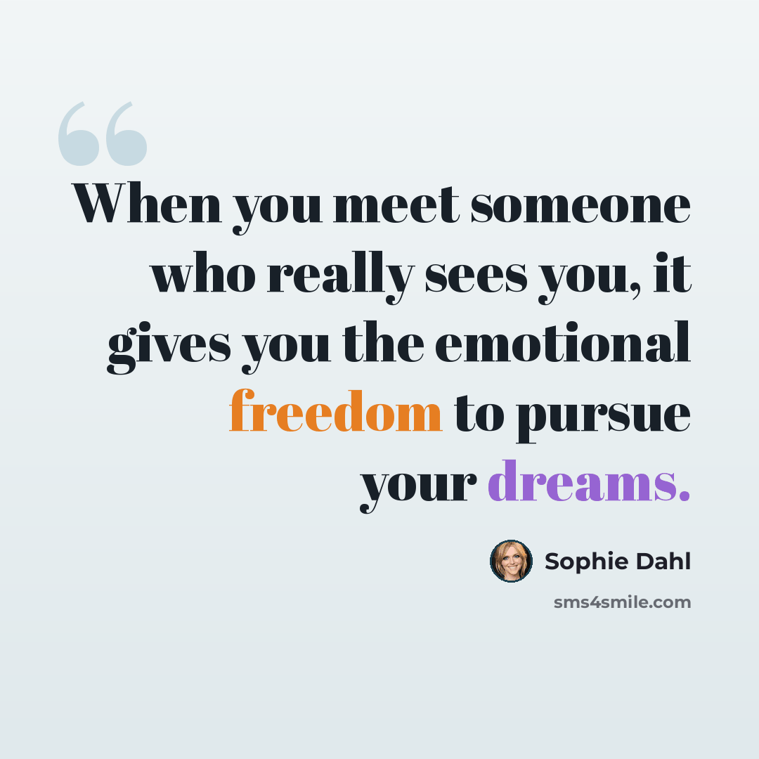 “When you meet someone who really sees you, it gives you the emotional freedom to pursue your dreams.” quote by Sophie Dahl