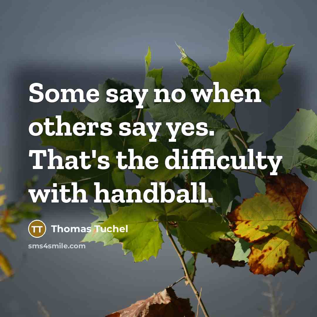 “Some say no when others say yes. That's the difficulty with handball.” quote by Thomas Tuchel
