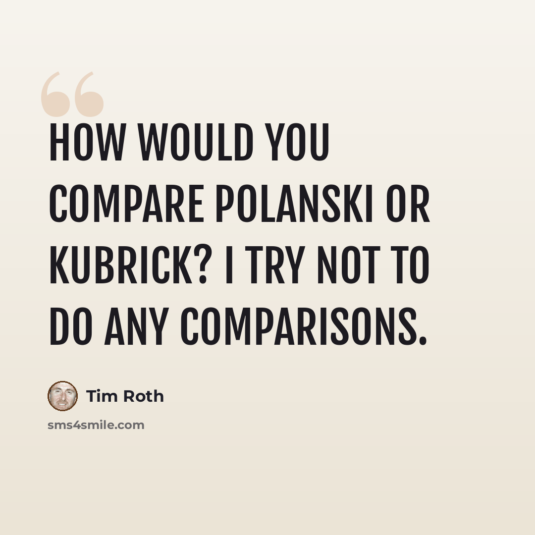 “How would you compare Polanski or Kubrick? I try not to do any comparisons.” quote by Tim Roth