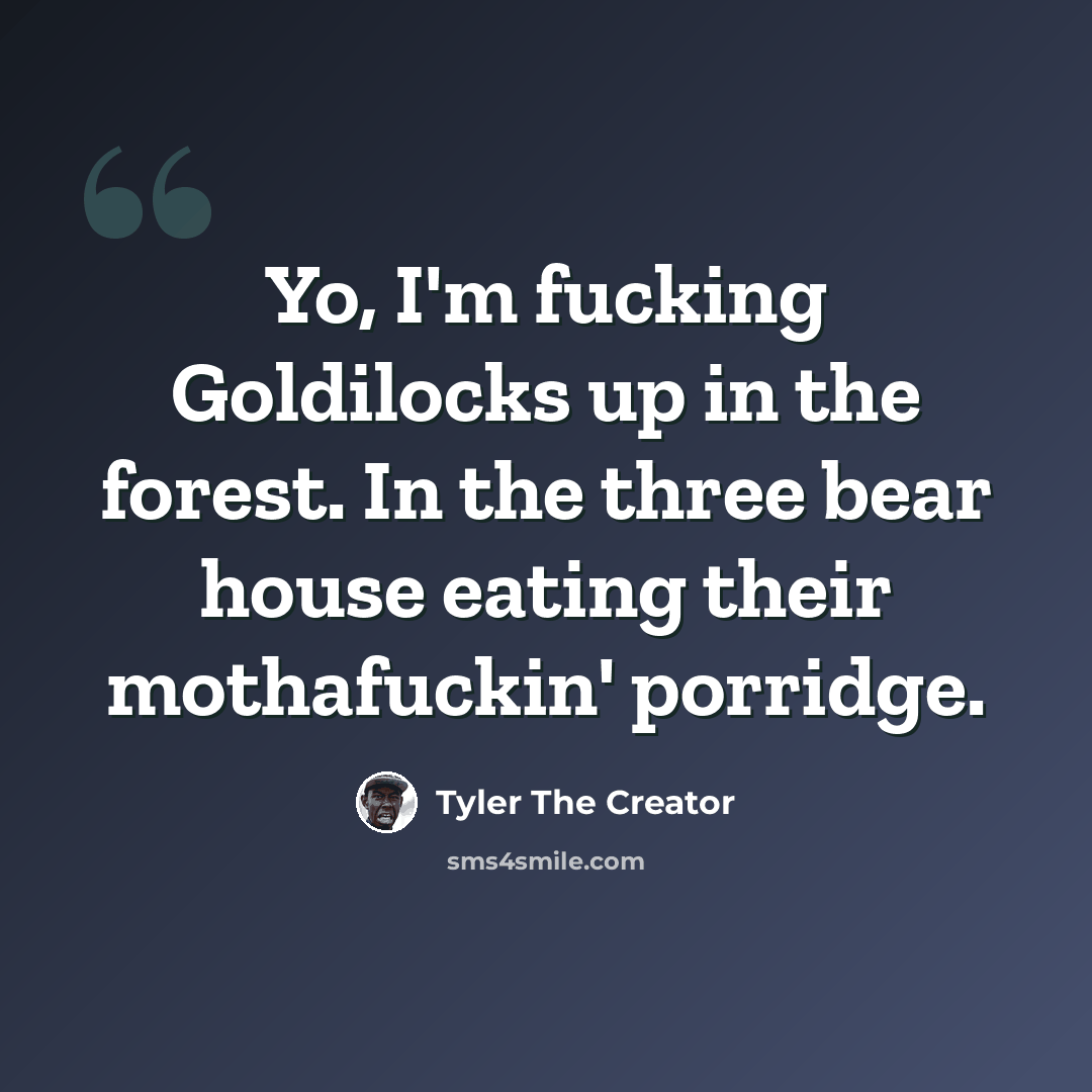 “Yo, I'm fucking Goldilocks up in the forest. In the three bear house eating their mothafuckin' porridge.” quote by Tyler The Creator