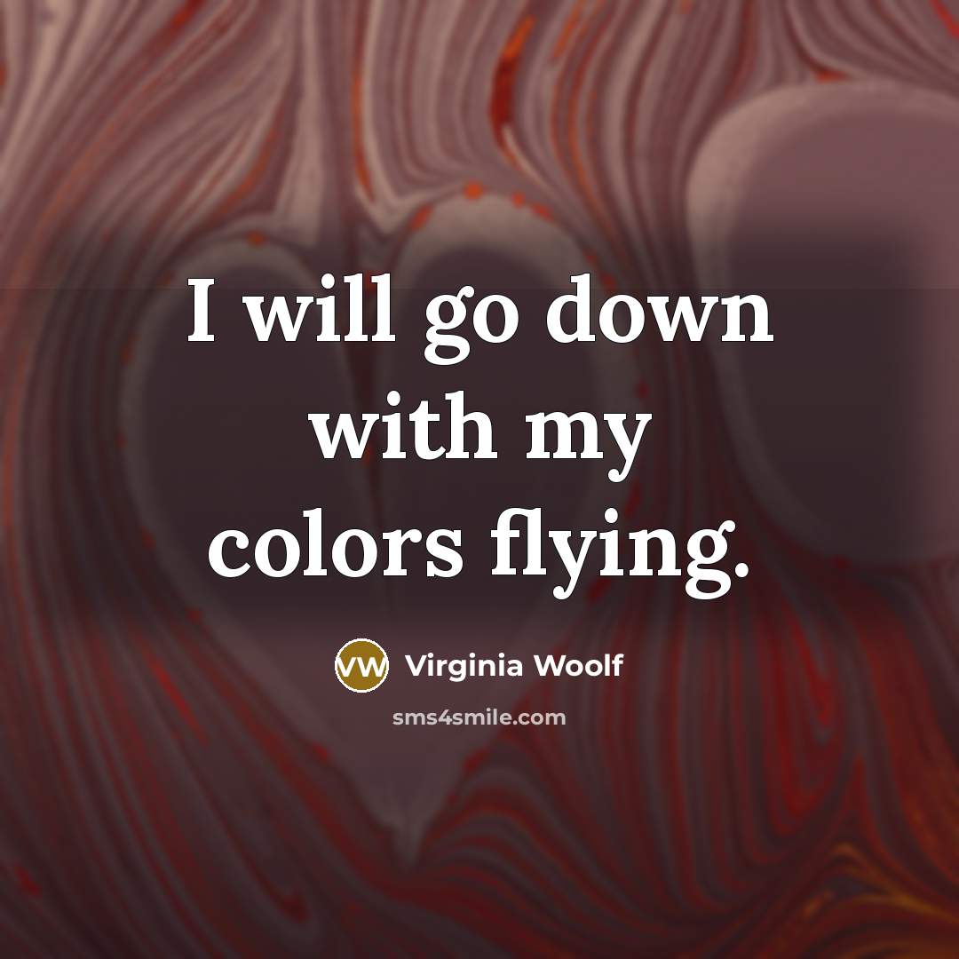 “I will go down with my colors flying.” quote by Virginia Woolf