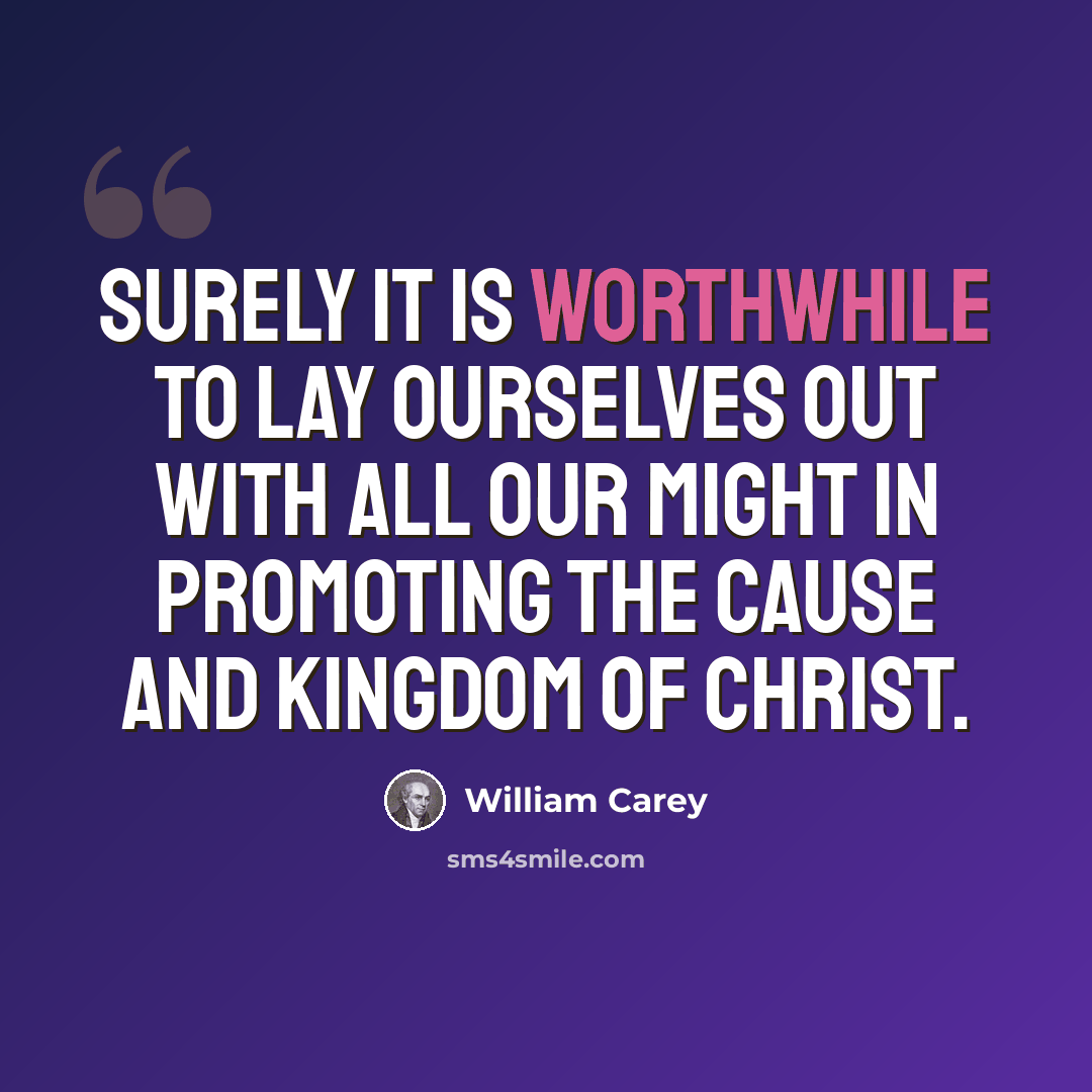 “Surely it is worthwhile to lay ourselves out with all our might in promoting the cause and kingdom of Christ.” quote by William Carey