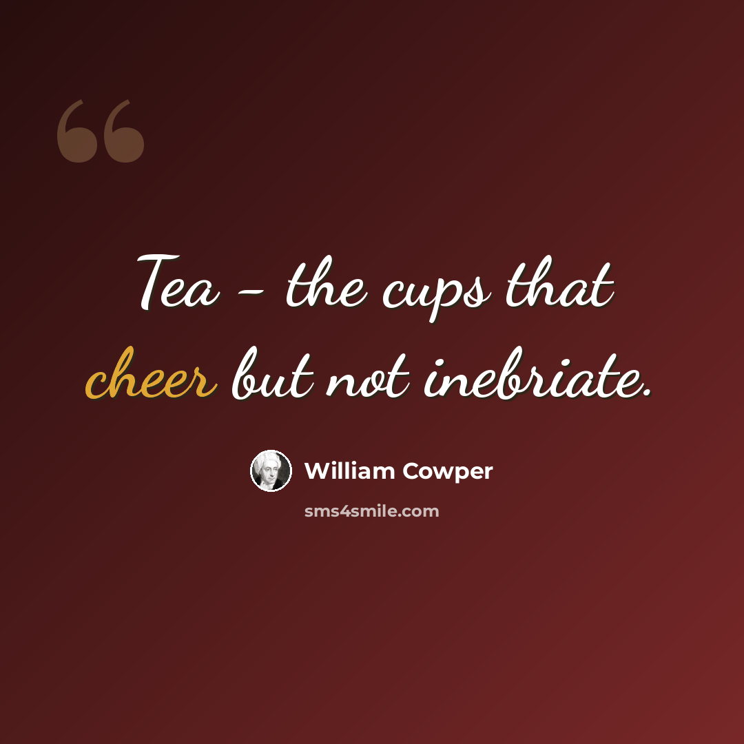 “Tea - the cups that cheer but not inebriate.” quote by William Cowper