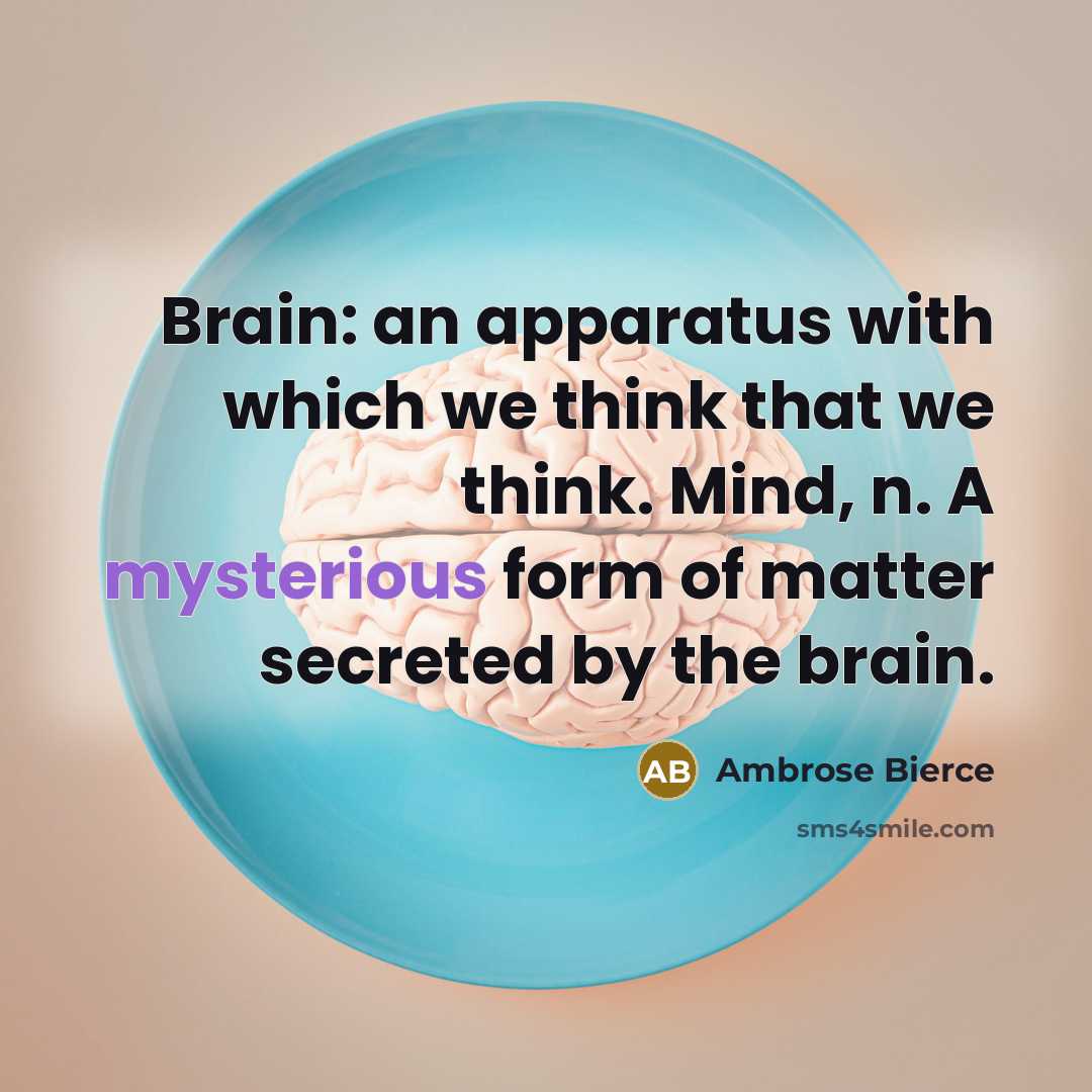 “Brain: an apparatus with which we think that we think. Mind, n. A mysterious form of matter secreted by the brain.” quote by Ambrose Bierce