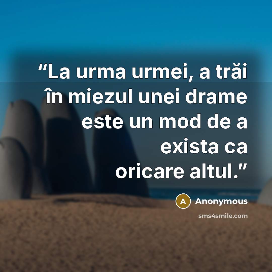 “La urma urmei, a trăi în miezul unei drame este un mod de a exista ca oricare altul.” quote by Anonymous