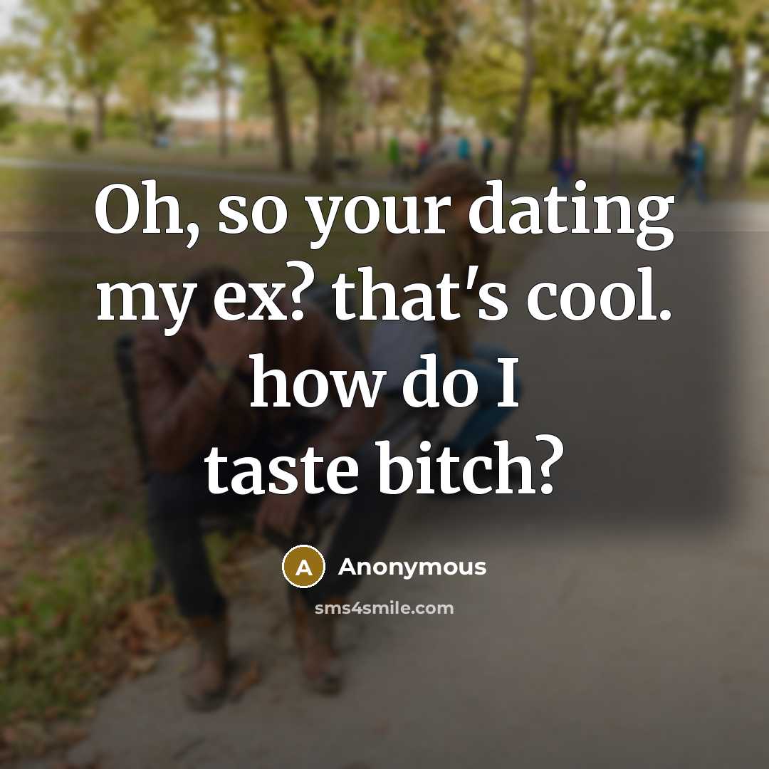 “Oh, so your dating my ex? that's cool. how do I taste bitch?” quote by Anonymous