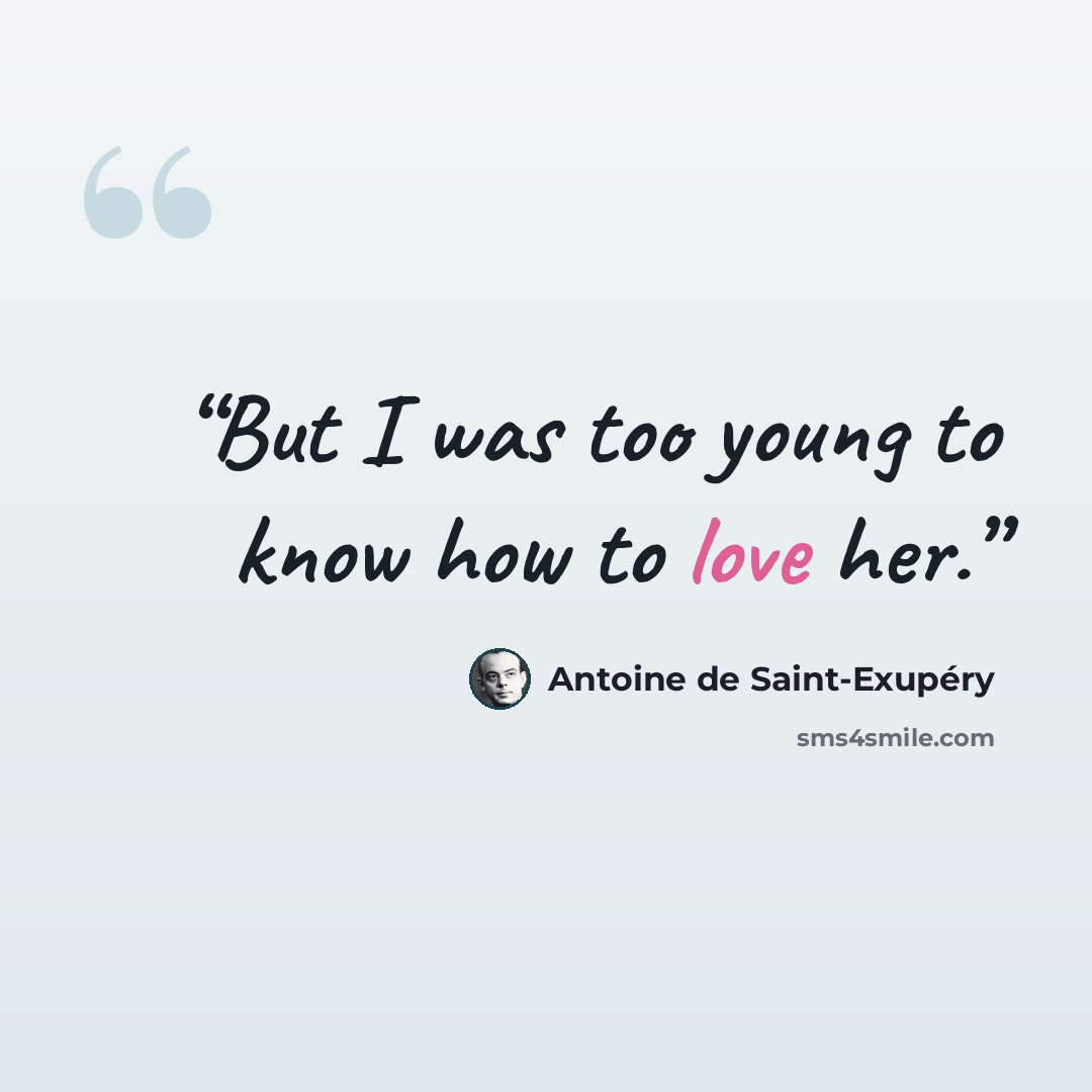 “But I was too young to know how to love her.” quote by Antoine de Saint-Exupéry