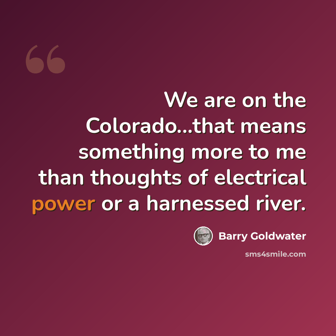 “We are on the Colorado...that means something more to me than thoughts of electrical power or a harnessed river.” quote by Barry Goldwater