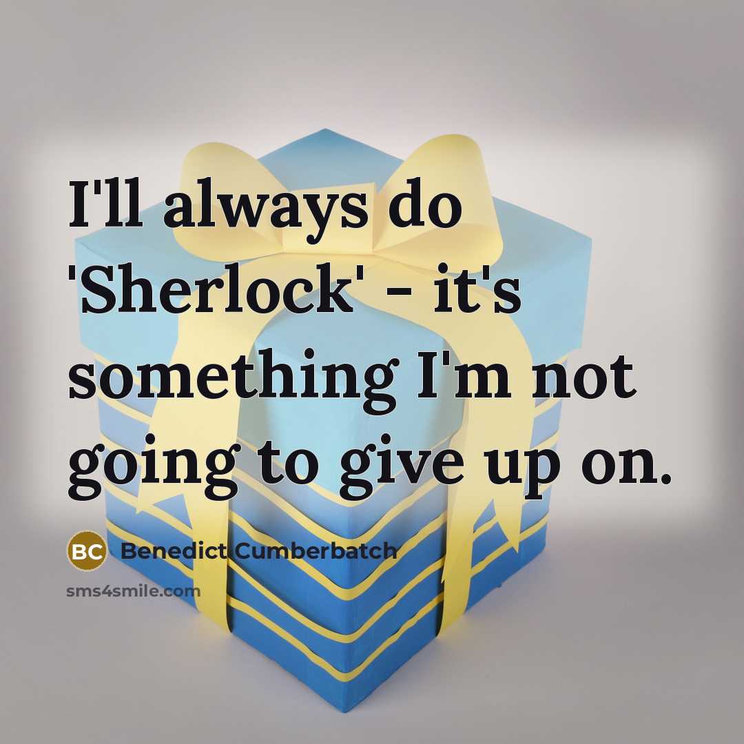 “I'll always do 'Sherlock' - it's something I'm not going to give up on.” quote by Benedict Cumberbatch