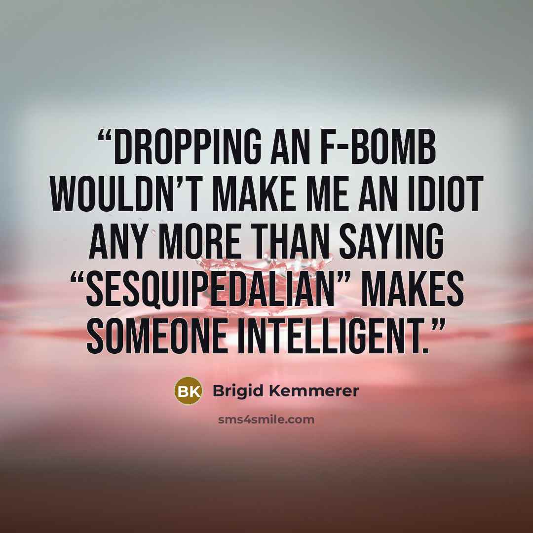 “Dropping an f-bomb wouldn’t make me an idiot any more than saying “sesquipedalian” makes someone intelligent.” quote by Brigid Kemmerer