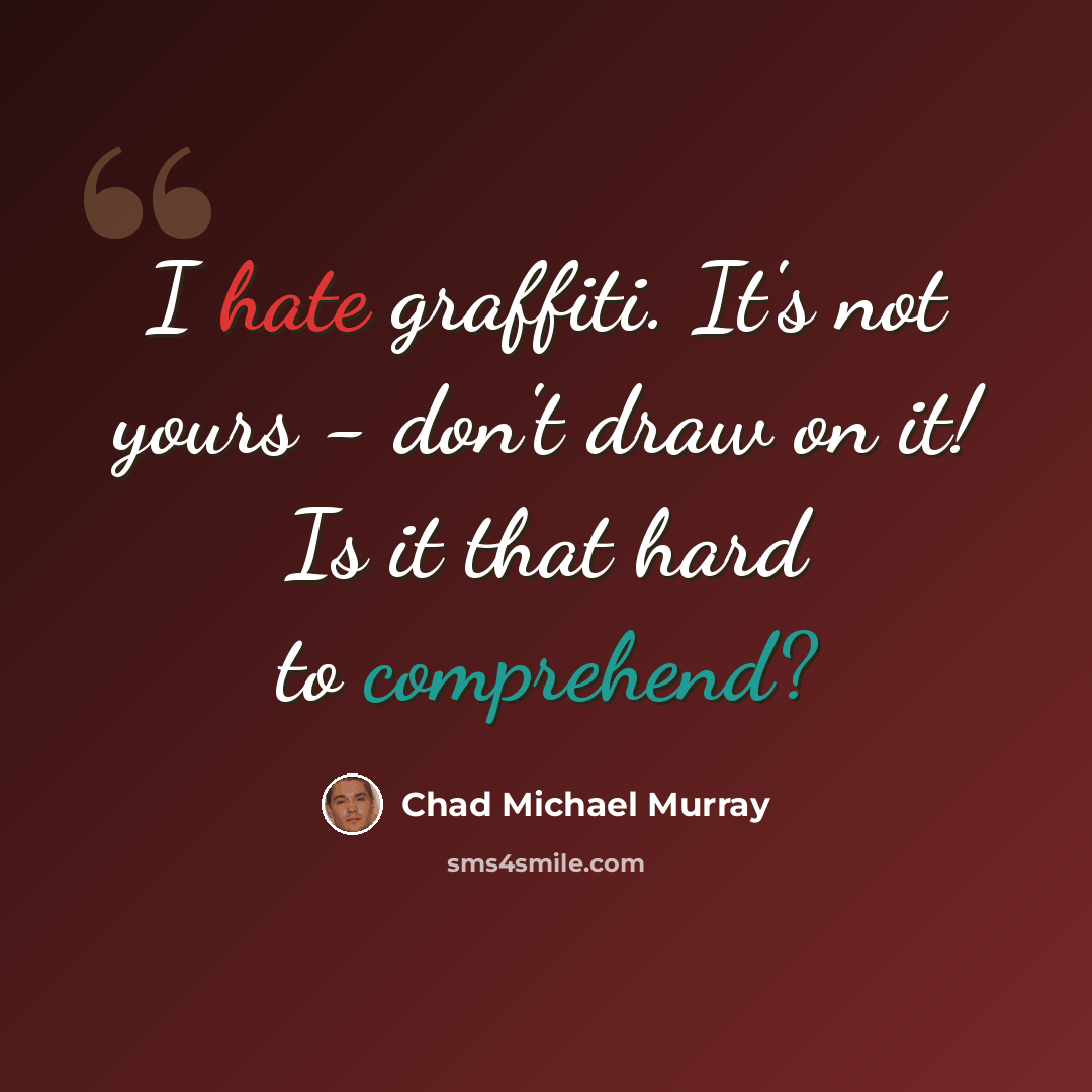 “I hate graffiti. It's not yours - don't draw on it! Is it that hard to comprehend?” quote by Chad Michael Murray