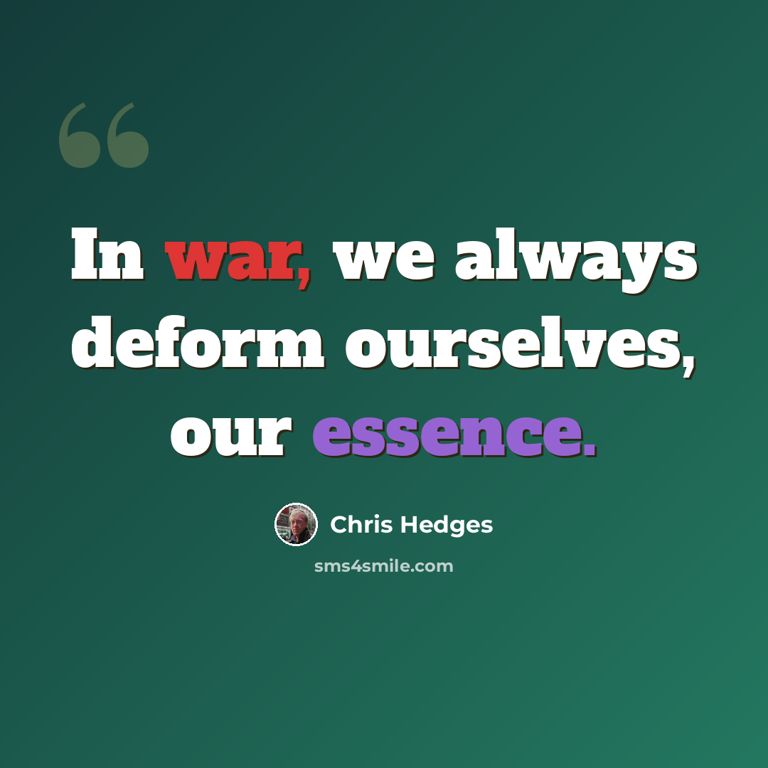 “In war, we always deform ourselves, our essence.” quote by Chris Hedges