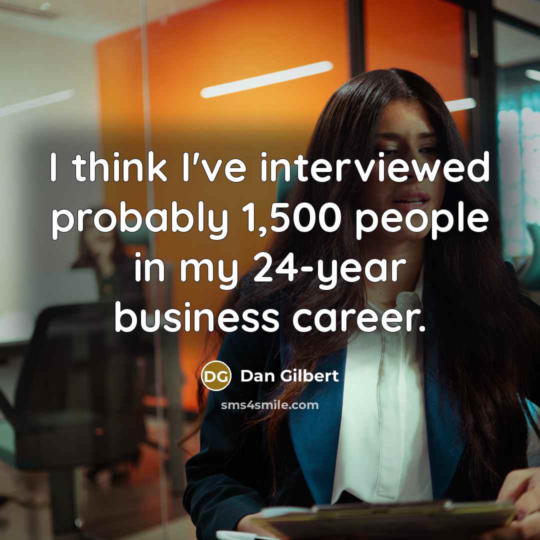 “I think I've interviewed probably 1,500 people in my 24-year business career.” quote by Dan Gilbert