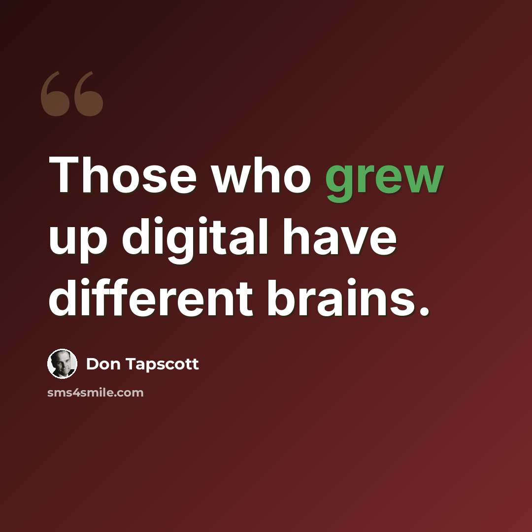 “Those who grew up digital have different brains.” quote by Don Tapscott