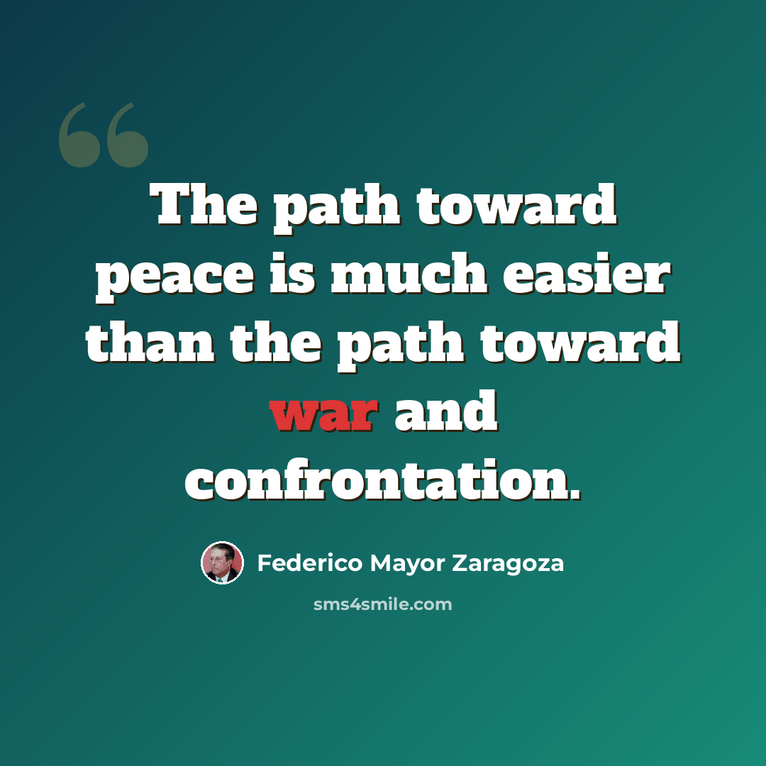 “The path toward peace is much easier than the path toward war and confrontation.” quote by Federico Mayor Zaragoza