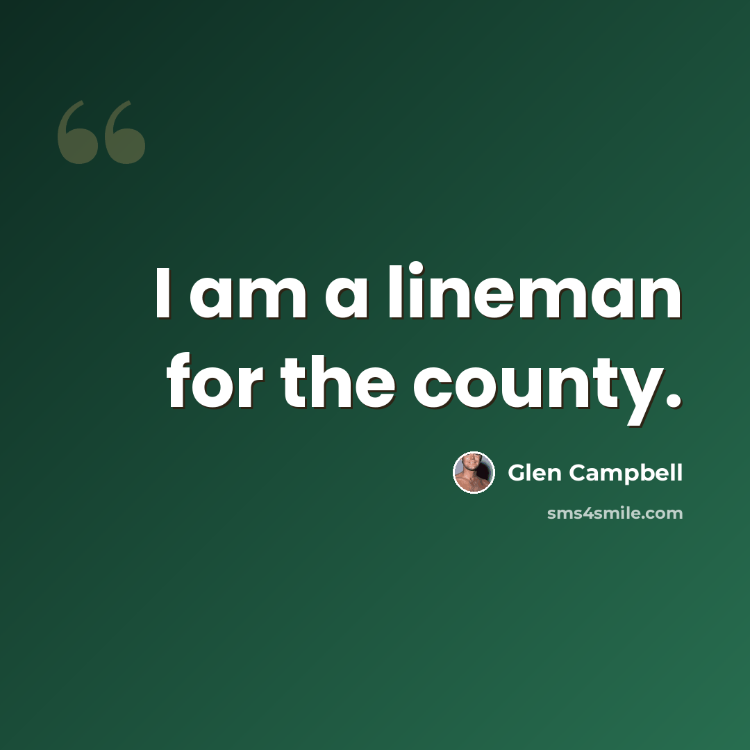“I am a lineman for the county.” quote by Glen Campbell