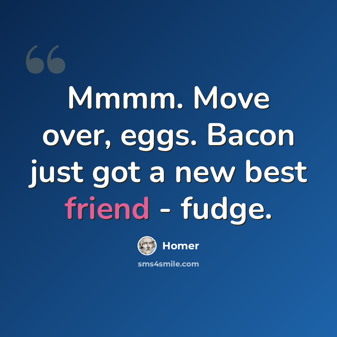 “Mmmm. Move over, eggs. Bacon just got a new best friend - fudge.” quote by Homer