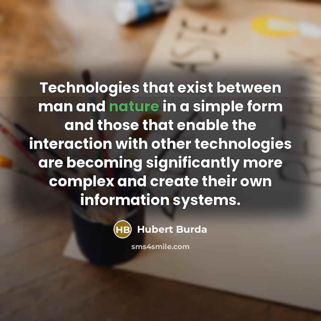 “Technologies that exist between man and nature in a simple form and those that enable the interaction with other technologies are becoming significantly more complex and create their own information systems.” quote by Hubert Burda
