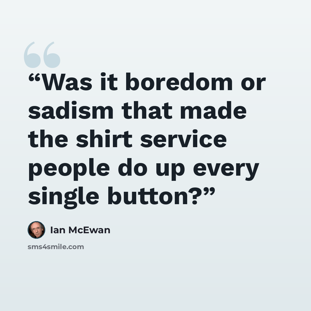 “Was it boredom or sadism that made the shirt service people do up every single button?” quote by Ian McEwan