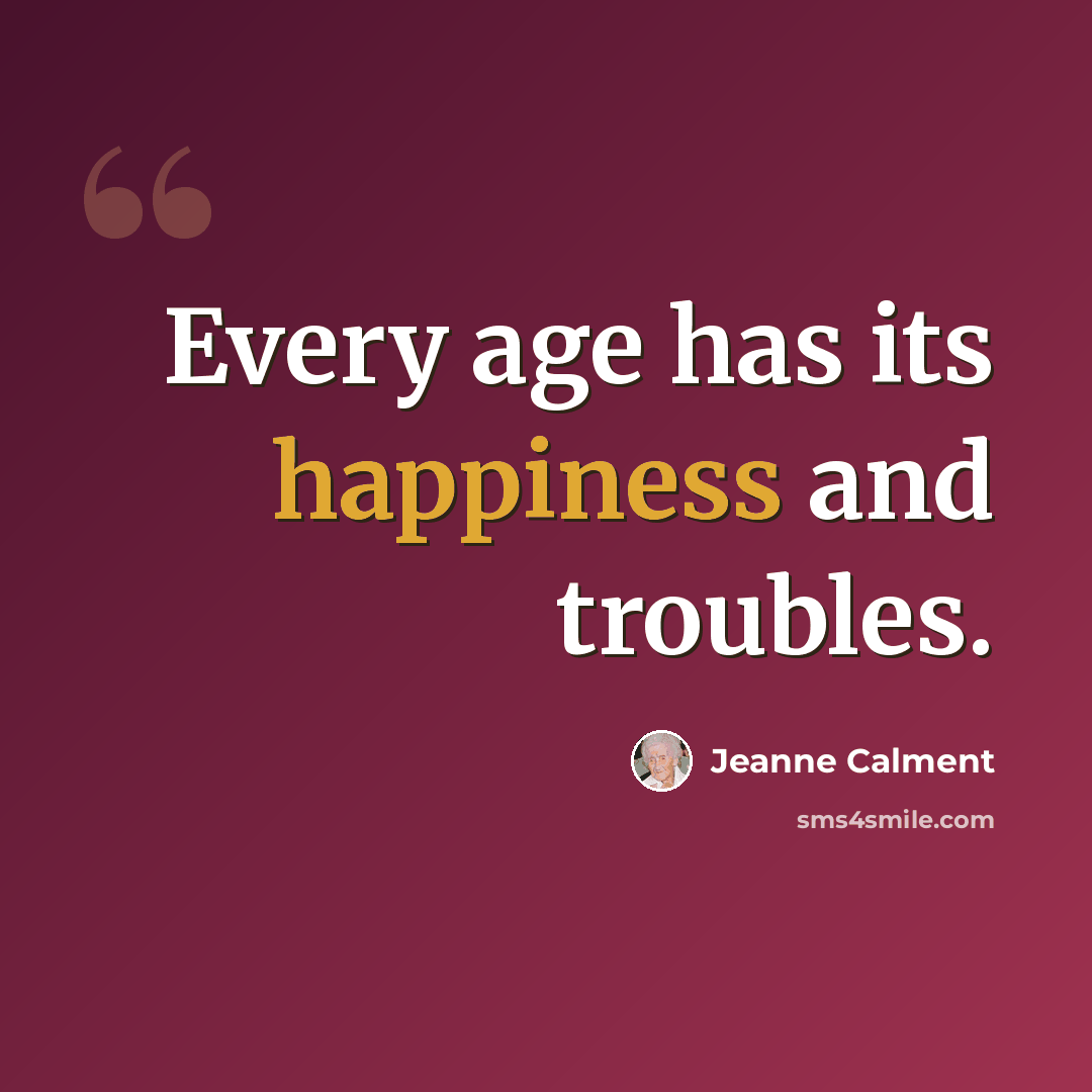 “Every age has its happiness and troubles.” quote by Jeanne Calment