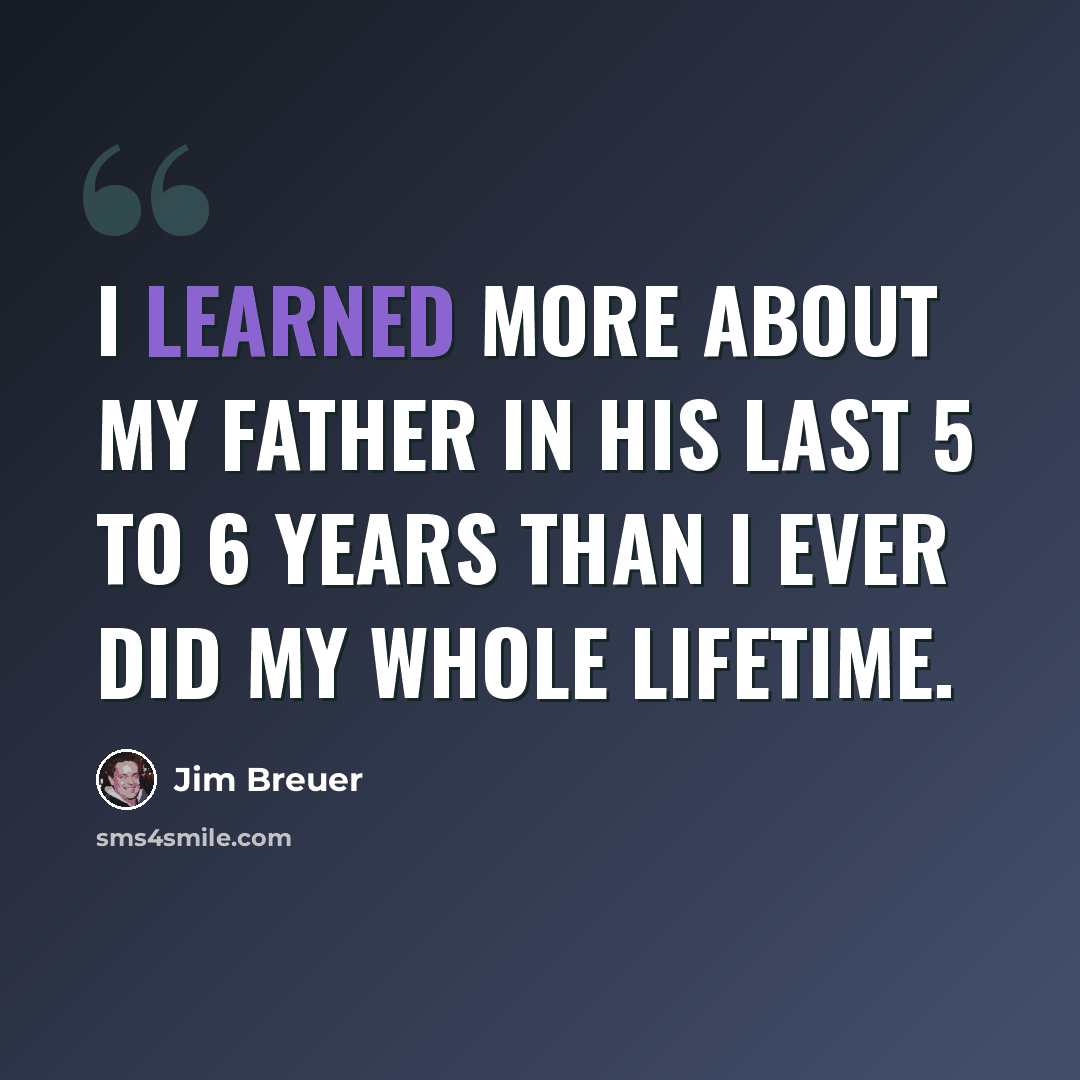 “I learned more about my father in his last 5 to 6 years than I ever did my whole lifetime.” quote by Jim Breuer