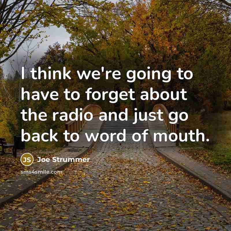 “I think we're going to have to forget about the radio and just go back to word of mouth.” quote by Joe Strummer