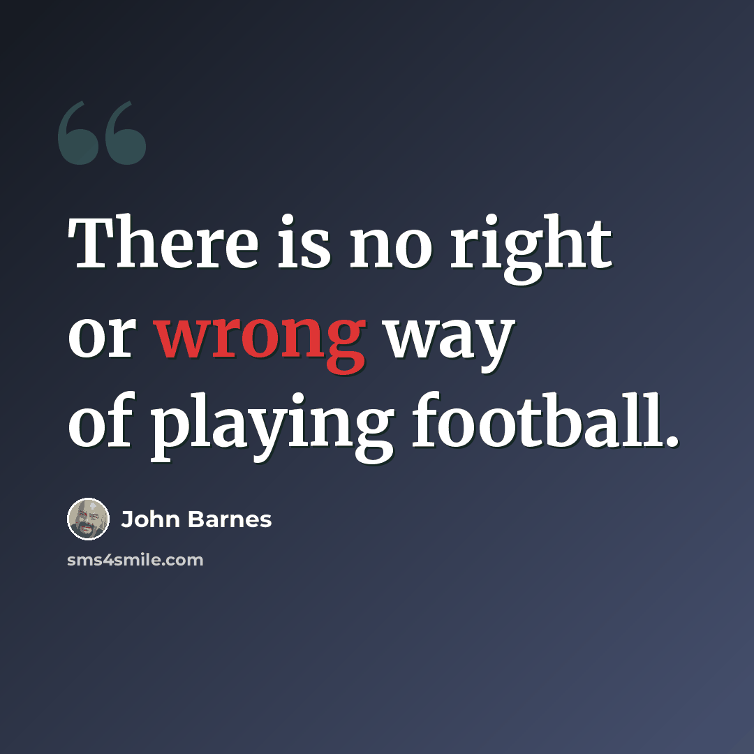“There is no right or wrong way of playing football.” quote by John Barnes