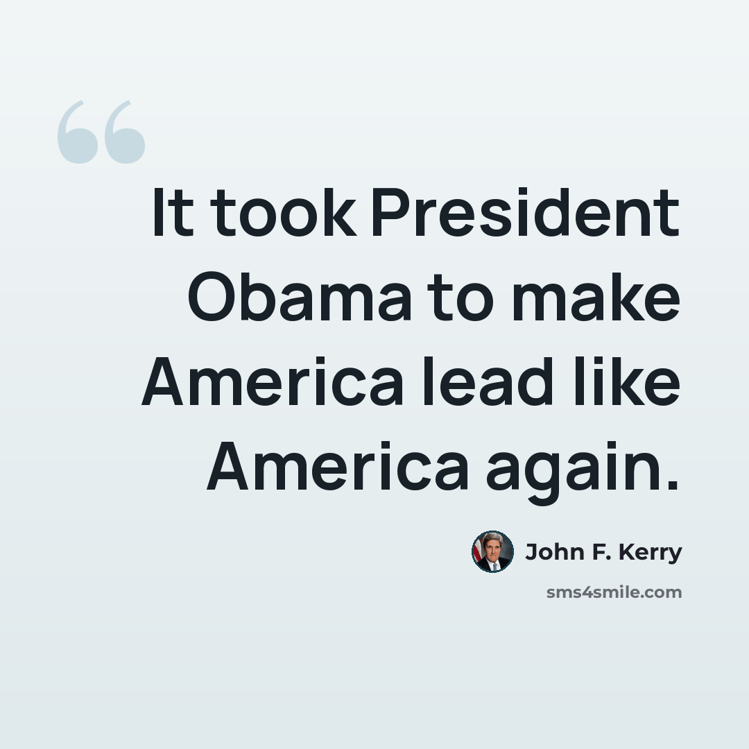 “It took President Obama to make America lead like America again.” quote by John F. Kerry