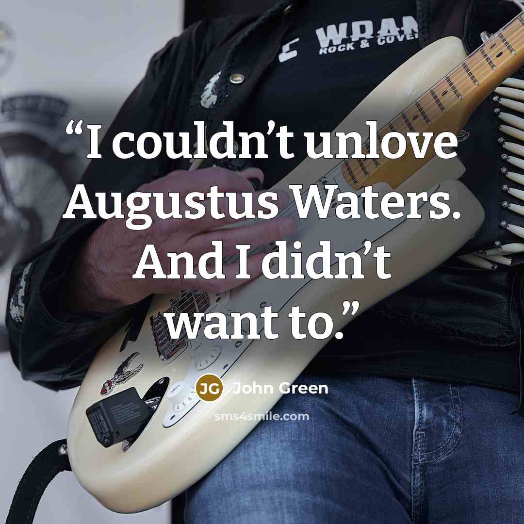 “I couldn’t unlove Augustus Waters. And I didn’t want to.” quote by John Green