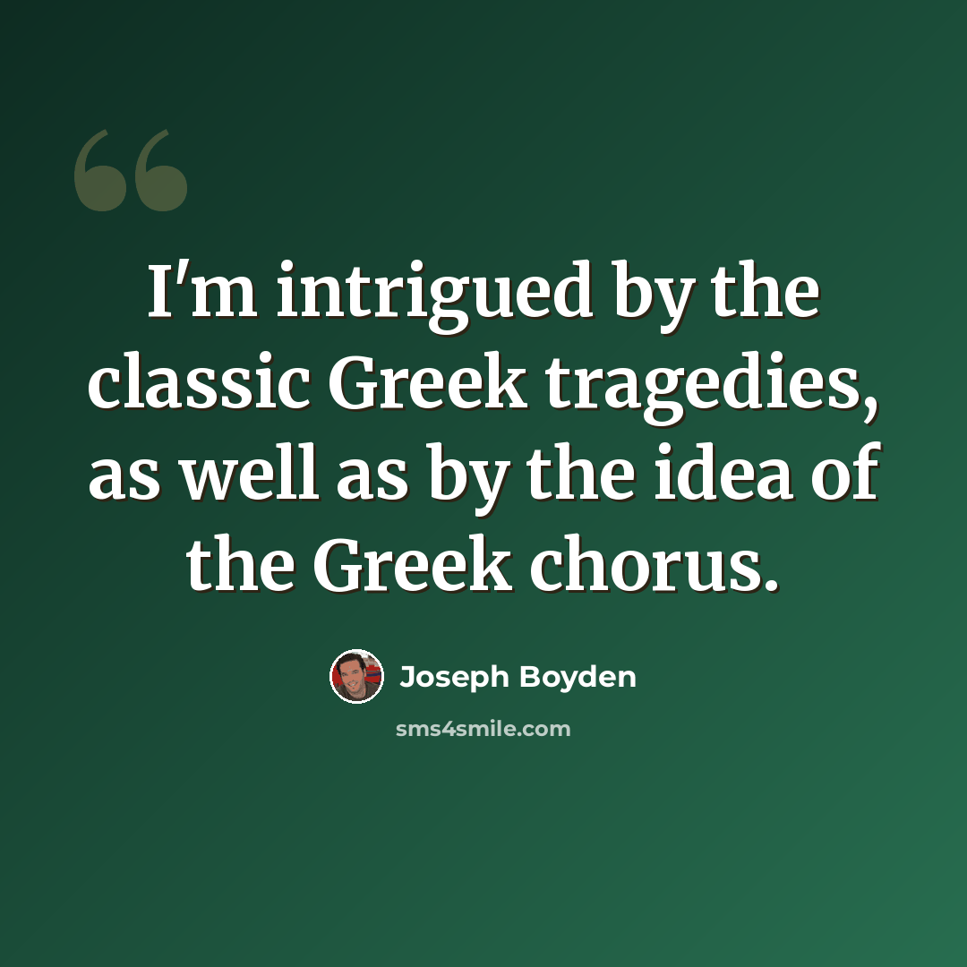 “I'm intrigued by the classic Greek tragedies, as well as by the idea of the Greek chorus.” quote by Joseph Boyden