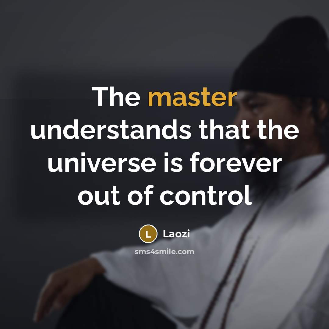 “The master understands that the universe is forever out of control” quote by Laozi