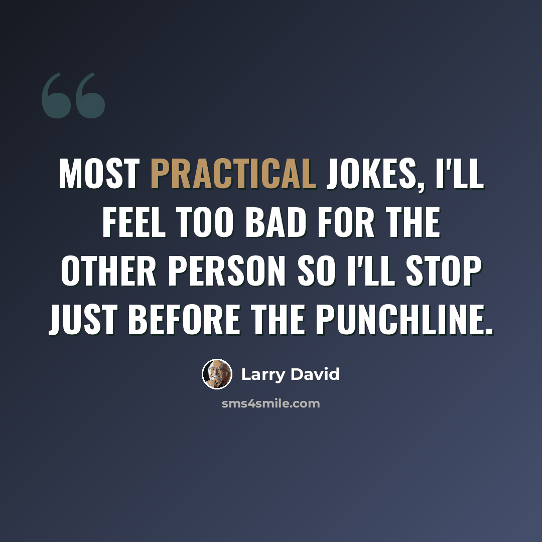 “Most practical jokes, I'll feel too bad for the other person so I'll stop just before the punchline.” quote by Larry David